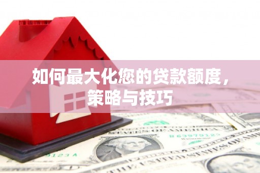 红寺堡如何最大化您的贷款额度，策略与技巧