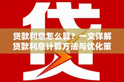 红寺堡贷款利息怎么算？一文详解贷款利息计算方法与优化策略