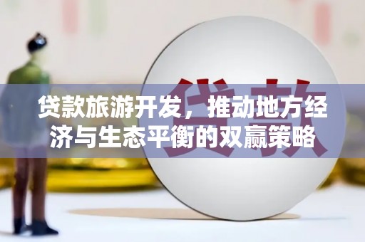 红寺堡贷款旅游开发，推动地方经济与生态平衡的双赢策略