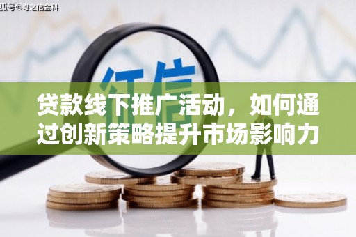红寺堡贷款线下推广活动，如何通过创新策略提升市场影响力