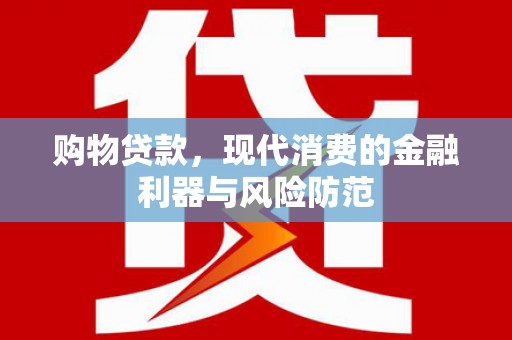 红寺堡购物贷款，现代消费的金融利器与风险防范