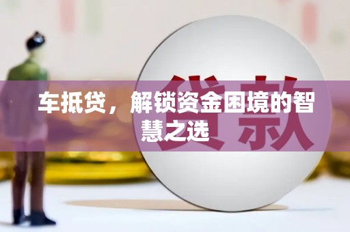 红寺堡车抵贷，解锁资金困境的智慧之选