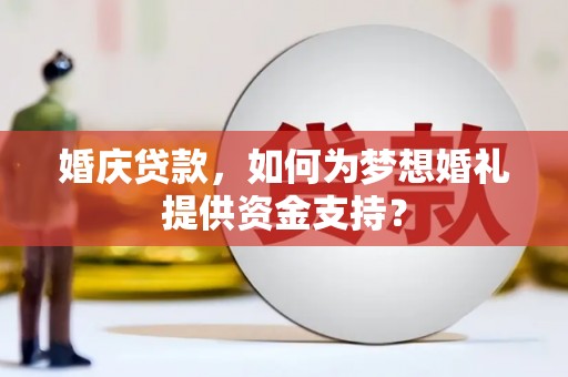 红寺堡婚庆贷款，如何为梦想婚礼提供资金支持？