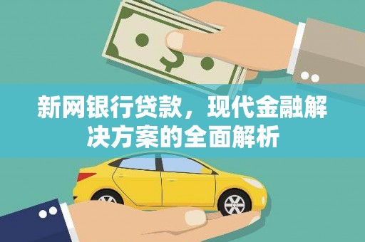 红寺堡新网银行贷款，现代金融解决方案的全面解析
