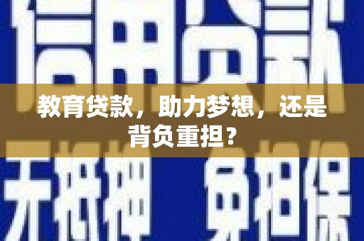 红寺堡教育贷款，助力梦想，还是背负重担？
