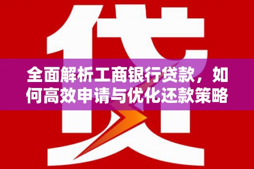 红寺堡全面解析工商银行贷款，如何高效申请与优化还款策略