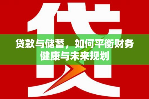 红寺堡贷款与储蓄，如何平衡财务健康与未来规划