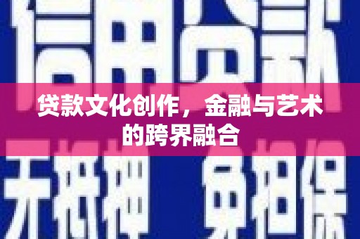 红寺堡贷款文化创作，金融与艺术的跨界融合