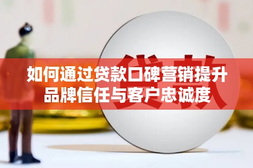 红寺堡如何通过贷款口碑营销提升品牌信任与客户忠诚度
