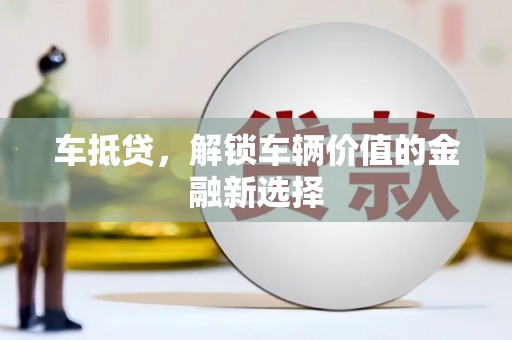 红寺堡车抵贷，解锁车辆价值的金融新选择