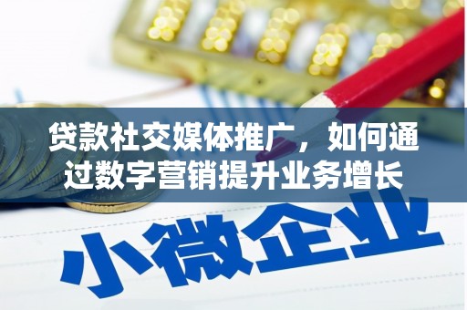 红寺堡贷款社交媒体推广，如何通过数字营销提升业务增长