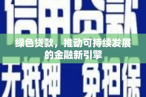 红寺堡绿色贷款，推动可持续发展的金融新引擎