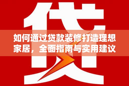 红寺堡如何通过贷款装修打造理想家居，全面指南与实用建议