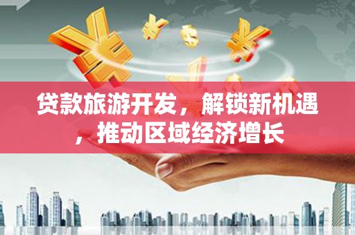 红寺堡贷款旅游开发，解锁新机遇，推动区域经济增长