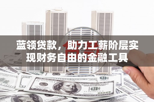 红寺堡蓝领贷款，助力工薪阶层实现财务自由的金融工具