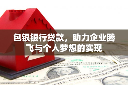 红寺堡包银银行贷款，助力企业腾飞与个人梦想的实现