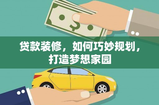 红寺堡贷款装修，如何巧妙规划，打造梦想家园