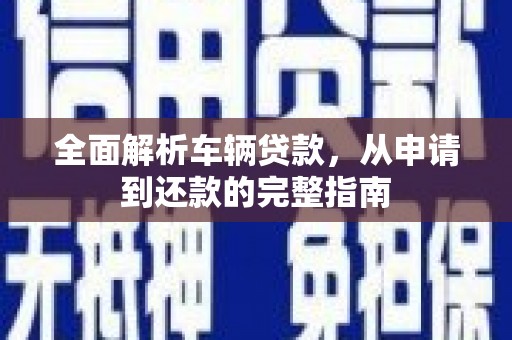 红寺堡全面解析车辆贷款，从申请到还款的完整指南