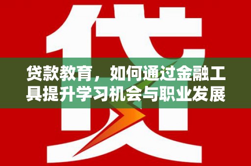 红寺堡贷款教育，如何通过金融工具提升学习机会与职业发展