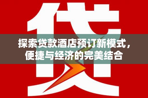 红寺堡探索贷款酒店预订新模式，便捷与经济的完美结合