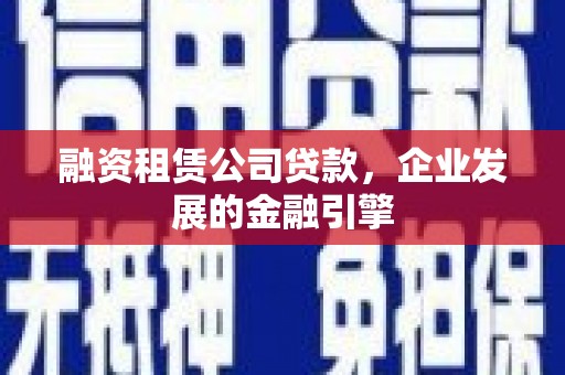 红寺堡融资租赁公司贷款，企业发展的金融引擎