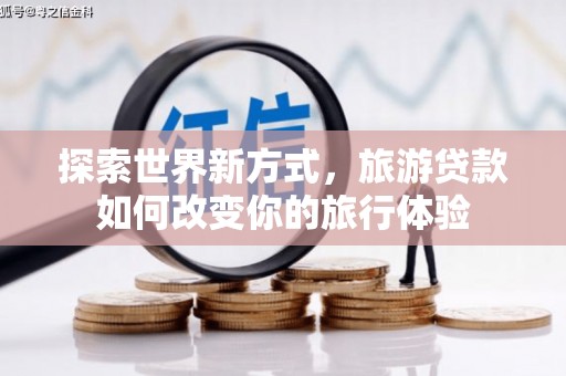 红寺堡探索世界新方式，旅游贷款如何改变你的旅行体验