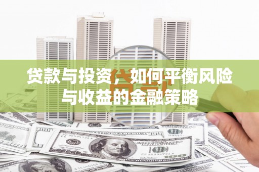 红寺堡贷款与投资，如何平衡风险与收益的金融策略