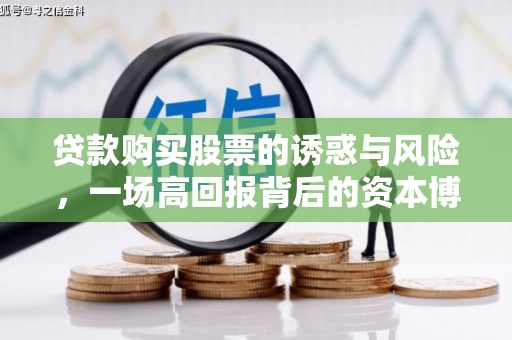 红寺堡贷款购买股票的诱惑与风险，一场高回报背后的资本博弈