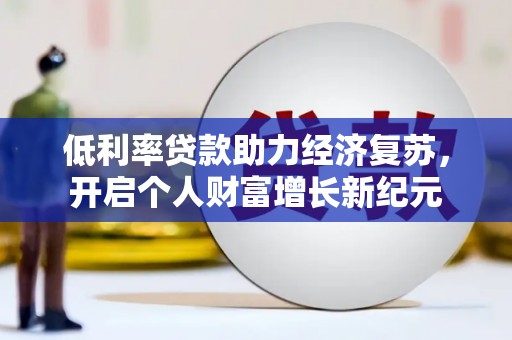 红寺堡低利率贷款助力经济复苏，开启个人财富增长新纪元