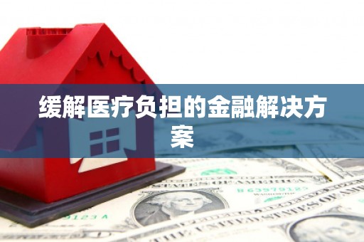 红寺堡缓解医疗负担的金融解决方案