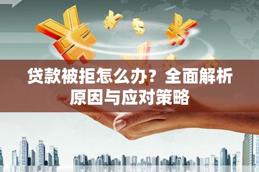 红寺堡贷款被拒怎么办？全面解析原因与应对策略