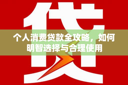 红寺堡个人消费贷款全攻略，如何明智选择与合理使用